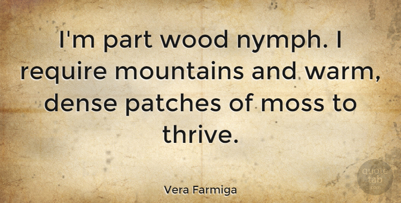 Vera Farmiga Quote About Dense, Moss, Patches, Require: Im Part Wood Nymph I...