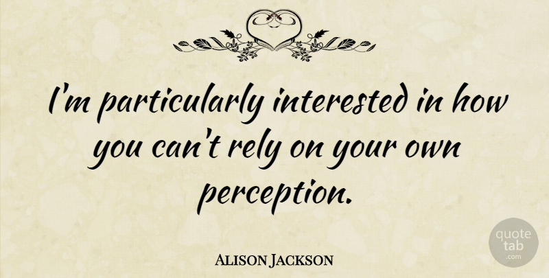 Alison Jackson Quote About Perception, Rely: Im Particularly Interested In How...
