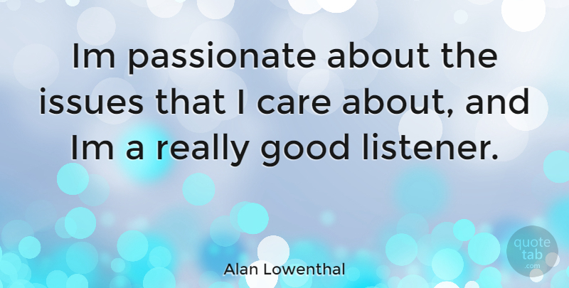 Alan Lowenthal Quote About Issues, Care, Passionate: Im Passionate About The Issues...