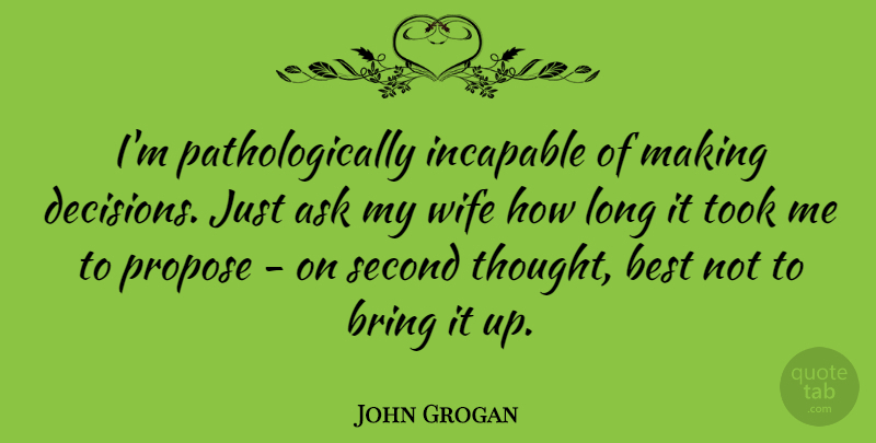 John Grogan Quote About Ask, Best, Bring, Incapable, Propose: Im Pathologically Incapable Of Making...