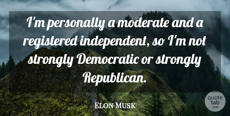 Elon Musk Quote About Independent, Republican, Democratic: Im Personally A Moderate And...