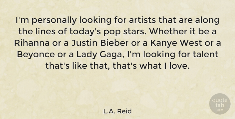 L.A. Reid Quote About Along, Artists, Beyonce, Justin, Lady: Im Personally Looking For Artists...