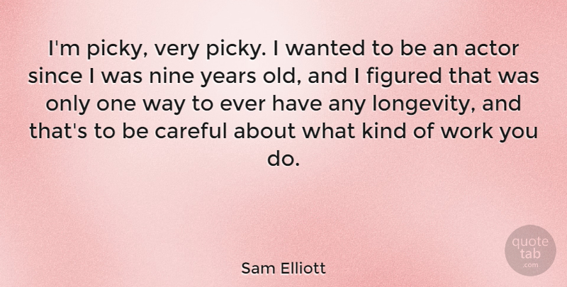 Sam Elliott Quote About Years, Actors, Nine: Im Picky Very Picky I...