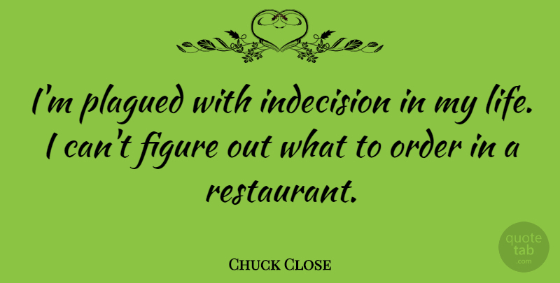 Chuck Close Quote About Order, Decision, Figures: Im Plagued With Indecision In...