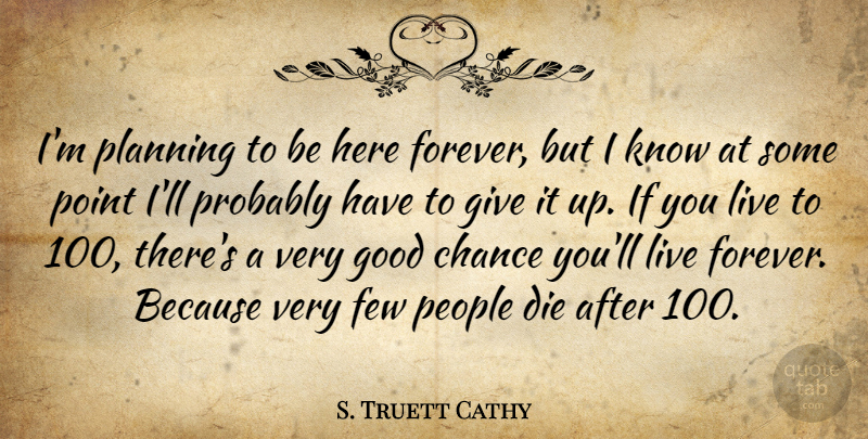 S. Truett Cathy Quote About Chance, Die, Few, Good, People: Im Planning To Be Here...