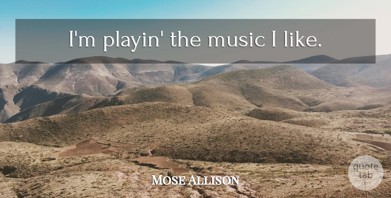 Mose Allison Quote About undefined: Im Playin The Music I...