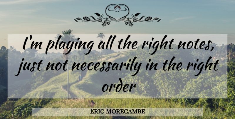 Eric Morecambe Quote About Order, Notes: Im Playing All The Right...