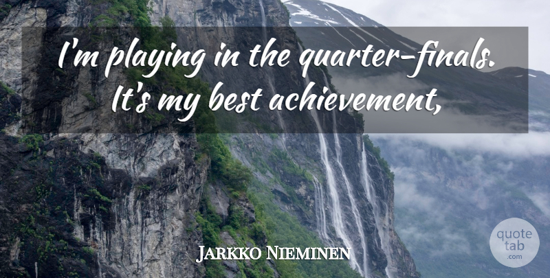 Jarkko Nieminen Quote About Achievement, Best, Playing: Im Playing In The Quarter...