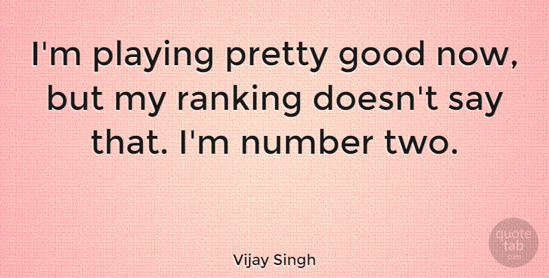 Vijay Singh Quote About Numbers, Two, Ranking: Im Playing Pretty Good Now...