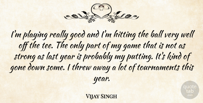 Vijay Singh Quote About Ball, Game, Gone, Good, Hitting: Im Playing Really Good And...