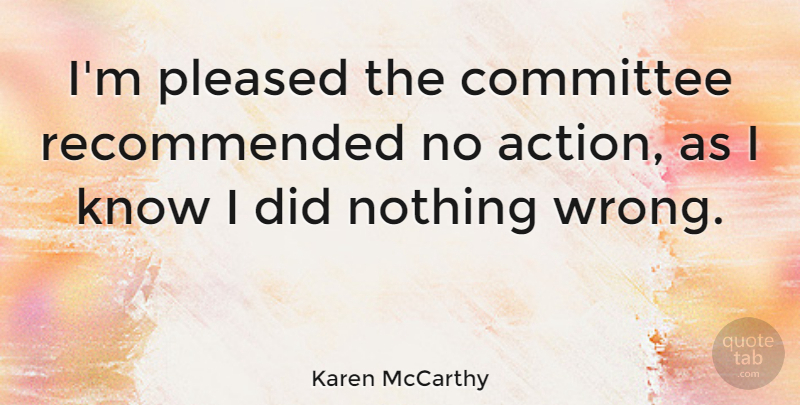 Karen McCarthy Quote About Action, Committees, Knows: Im Pleased The Committee Recommended...