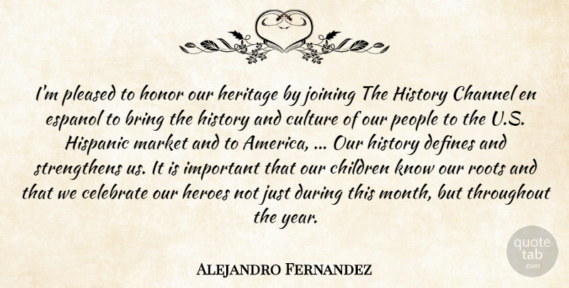 Alejandro Fernandez Quote About Bring, Celebrate, Channel, Children, Culture: Im Pleased To Honor Our...