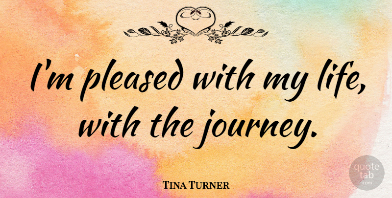 Tina Turner Quote About Inspirational Life, Journey: Im Pleased With My Life...