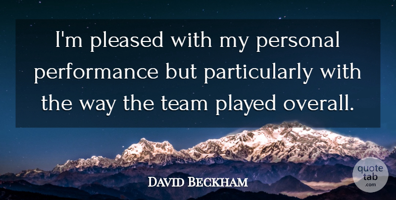 David Beckham Quote About Performance, Personal, Played, Pleased, Team: Im Pleased With My Personal...