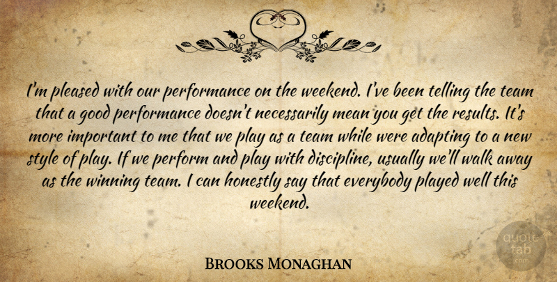 Brooks Monaghan Quote About Adapting, Everybody, Good, Honestly, Mean: Im Pleased With Our Performance...