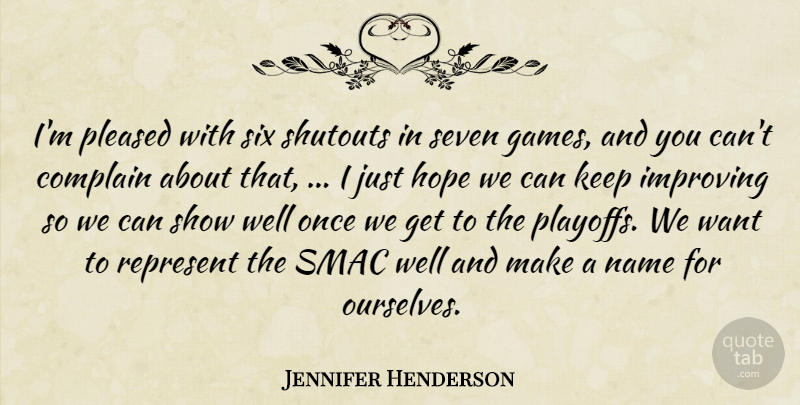 Jennifer Henderson Quote About Complain, Hope, Improving, Name, Pleased: Im Pleased With Six Shutouts...