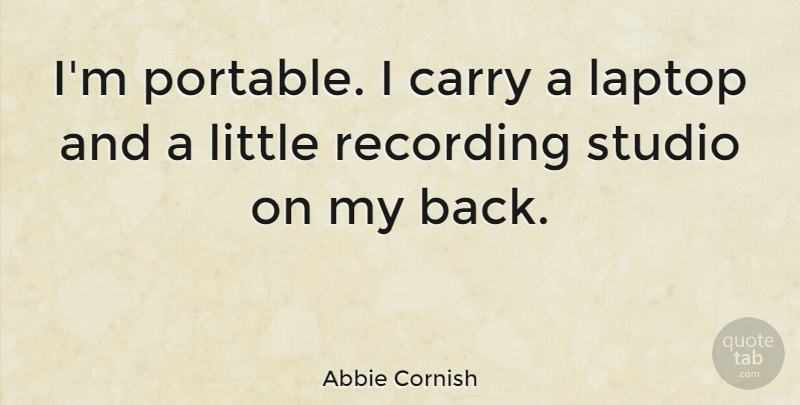 Abbie Cornish Quote About Littles, Laptops, Recording Studio: Im Portable I Carry A...