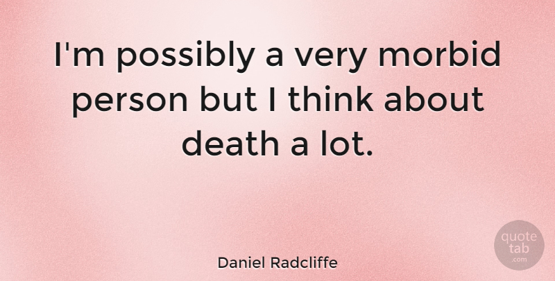 Daniel Radcliffe Quote About Thinking, Morbid, Persons: Im Possibly A Very Morbid...