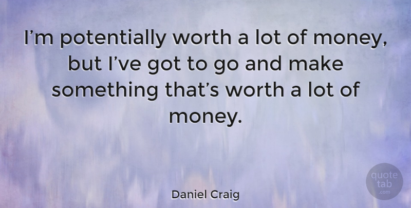 Daniel Craig Quote About Lots Of Money: Im Potentially Worth A Lot...
