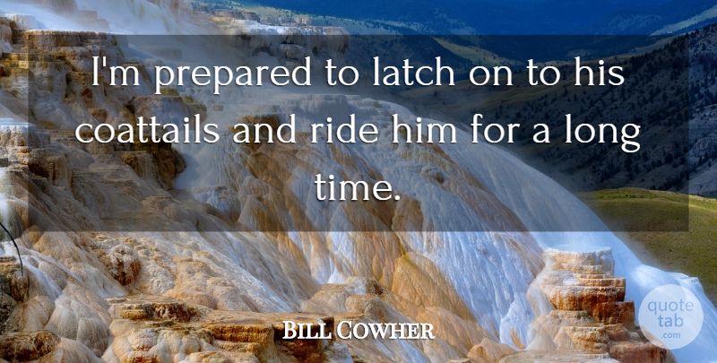 Bill Cowher Quote About Prepared, Ride: Im Prepared To Latch On...