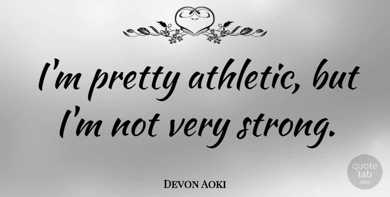 Devon Aoki Quote About Strong, Athletic, Very Strong: Im Pretty Athletic But Im...