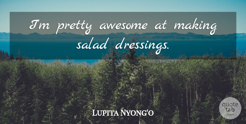 Lupita Nyong'o Quote About Salad Dressing, Salad, Dressings: Im Pretty Awesome At Making...