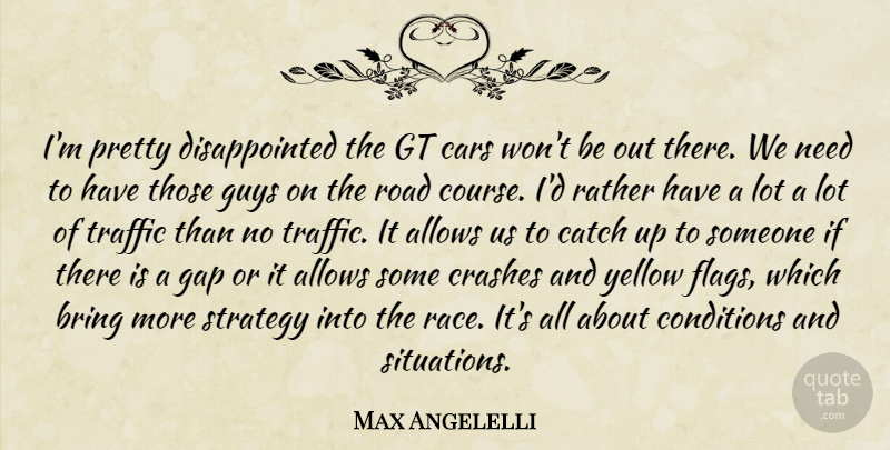 Max Angelelli Quote About Bring, Cars, Catch, Conditions, Crashes: Im Pretty Disappointed The Gt...
