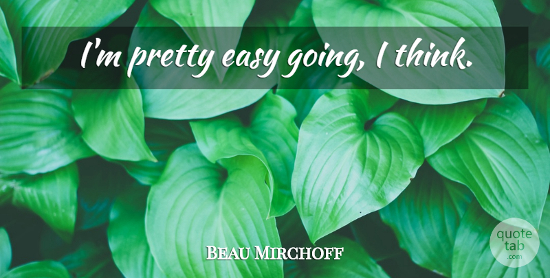 Beau Mirchoff Quote About Thinking, Easy, Easy Going: Im Pretty Easy Going I...