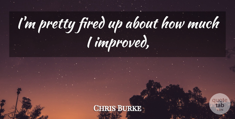 Chris Burke Quote About Fired: Im Pretty Fired Up About...