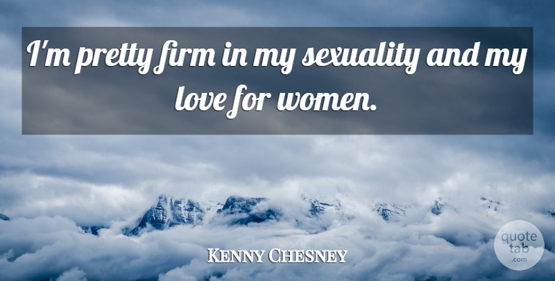 Kenny Chesney Quote About Firm, Love, Women: Im Pretty Firm In My...