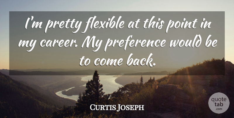 Curtis Joseph Quote About Flexible, Point, Preference: Im Pretty Flexible At This...