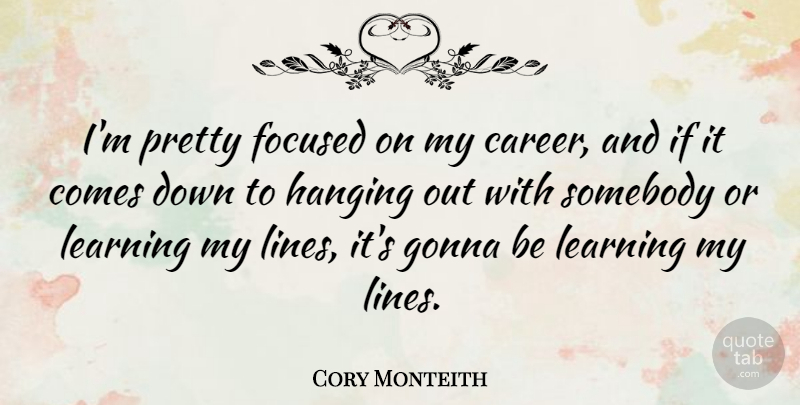 Cory Monteith Quote About Careers, Lines, Hanging Out: Im Pretty Focused On My...