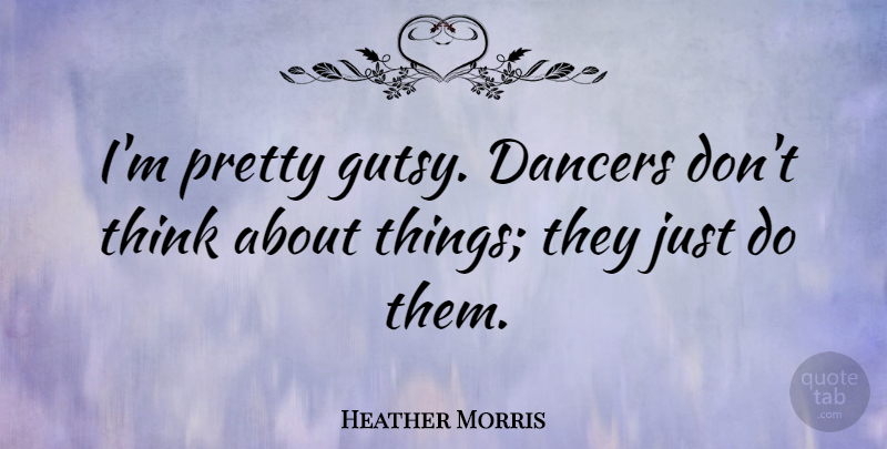 Heather Morris Quote About undefined: Im Pretty Gutsy Dancers Dont...