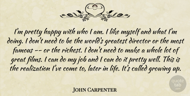 John Carpenter Quote About Jobs, Growing Up, Later In Life: Im Pretty Happy With Who...