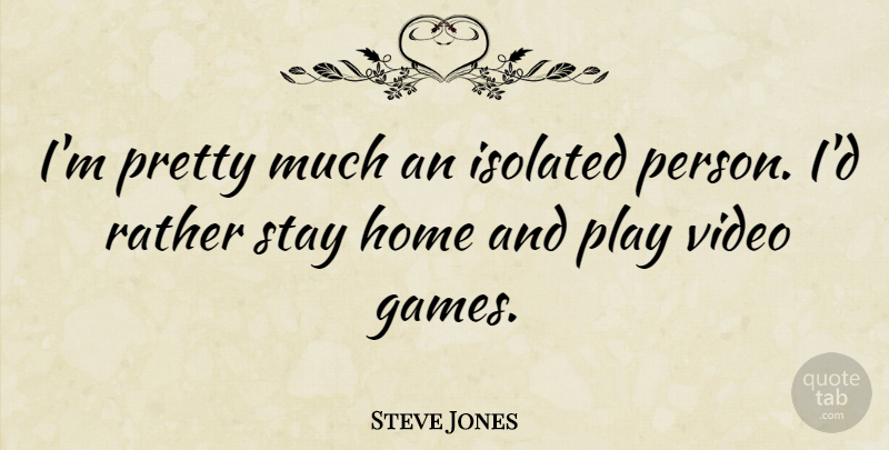 Steve Jones Quote About Home, Isolated, Stay: Im Pretty Much An Isolated...