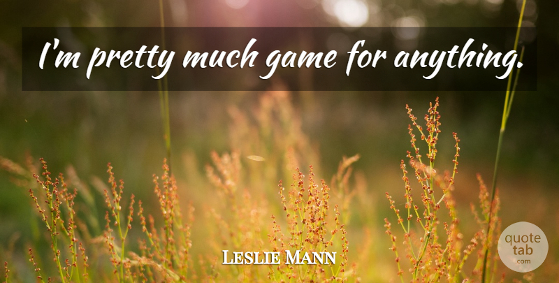 Leslie Mann Quote About Games: Im Pretty Much Game For...