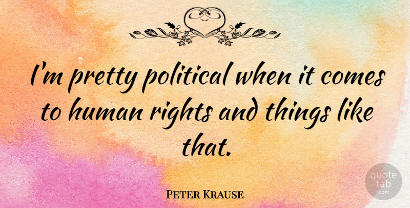 Peter Krause Quote About Rights, Political, Human Rights: Im Pretty Political When It...