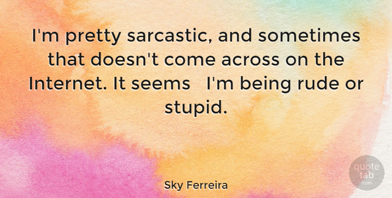 Sky Ferreira Quote About Sarcastic, Stupid, Rude: Im Pretty Sarcastic And Sometimes...