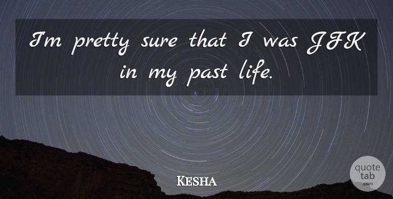Kesha Quote About Jfk, Life: Im Pretty Sure That I...