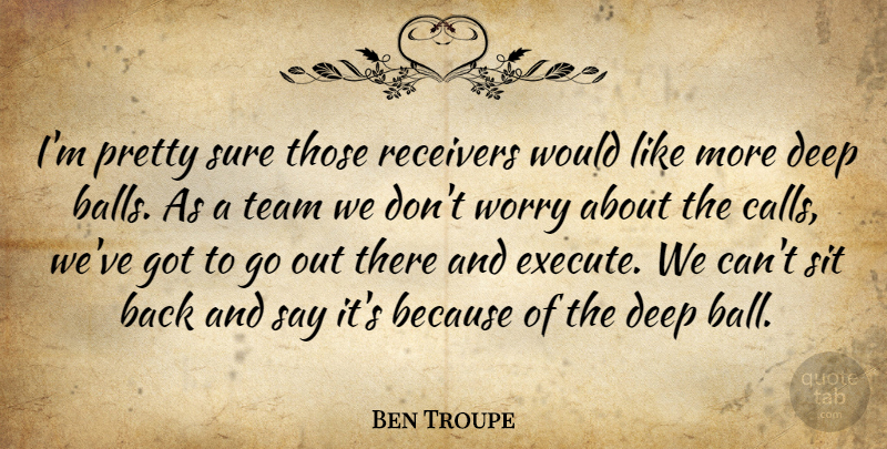 Ben Troupe Quote About Balls, Deep, Sit, Sure, Team: Im Pretty Sure Those Receivers...