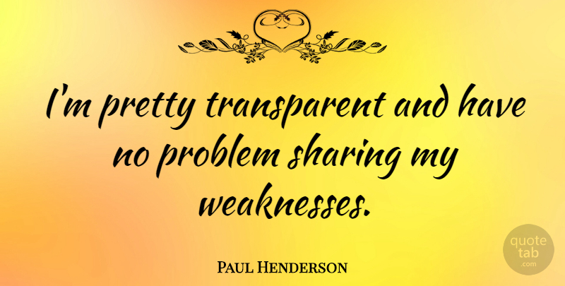 Paul Henderson Quote About Weakness, Problem, No Problem: Im Pretty Transparent And Have...