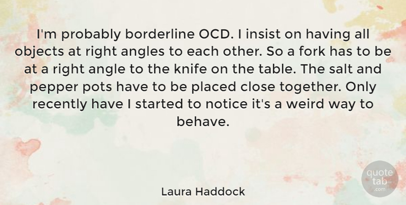 Laura Haddock Quote About Angles, Borderline, Close, Fork, Insist: Im Probably Borderline Ocd I...