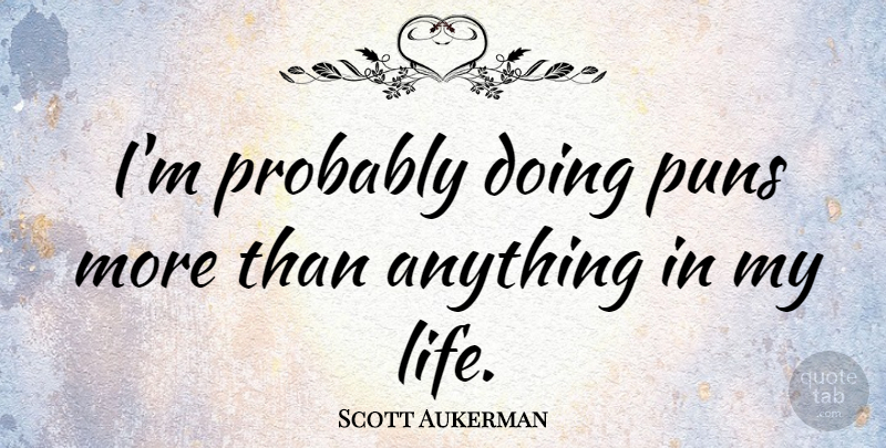 Scott Aukerman Quote About Life: Im Probably Doing Puns More...