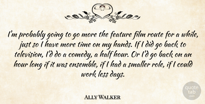 Ally Walker Quote About Feature, Half, Hour, Less, Route: Im Probably Going To Go...