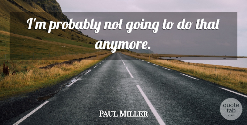 Paul Miller Quote About undefined: Im Probably Not Going To...
