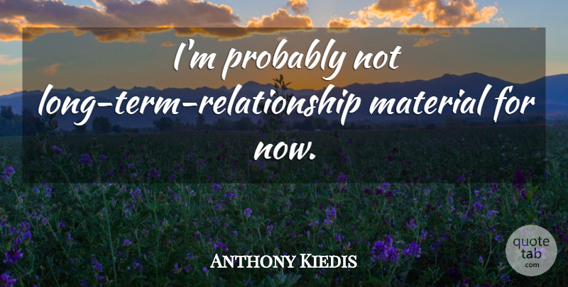 Anthony Kiedis Quote About Long, Term, Materials: Im Probably Not Long Term...