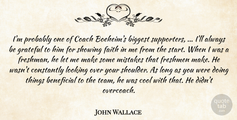 John Wallace Quote About Beneficial, Biggest, Coach, Constantly, Cool: Im Probably One Of Coach...