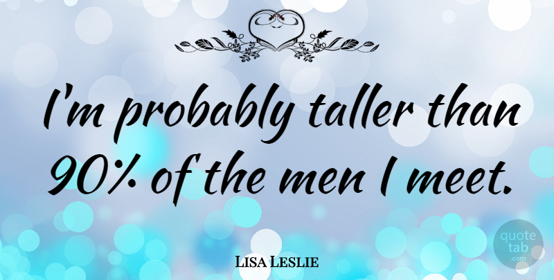 Lisa Leslie Quote About Sports, Men, He Man: Im Probably Taller Than 90...