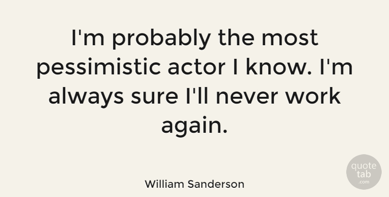 William Sanderson Quote About Pessimistic, Actors, Knows: Im Probably The Most Pessimistic...