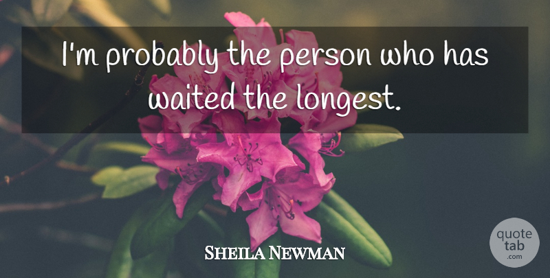 Sheila Newman Quote About Waited: Im Probably The Person Who...